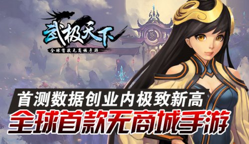 全球首款无商城手游《武极天下》首测数据创新高